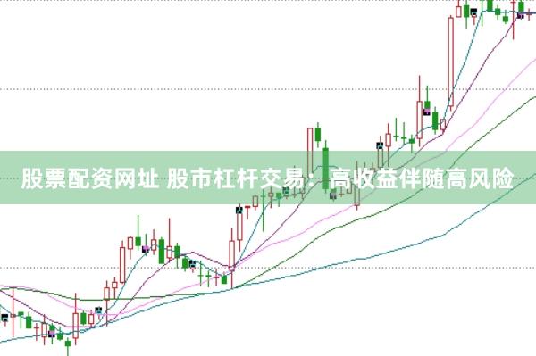 股票配资网址 股市杠杆交易：高收益伴随高风险