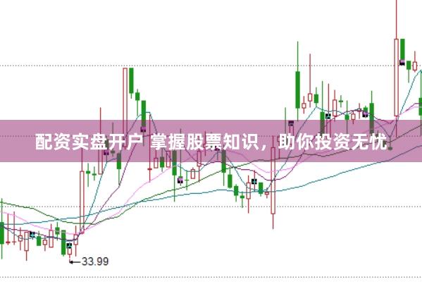 配资实盘开户 掌握股票知识，助你投资无忧