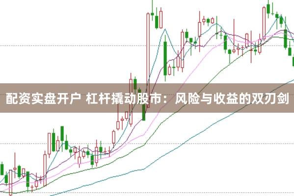 配资实盘开户 杠杆撬动股市：风险与收益的双刃剑