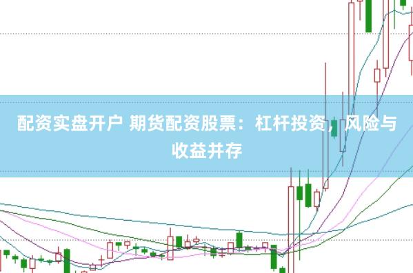 配资实盘开户 期货配资股票：杠杆投资，风险与收益并存