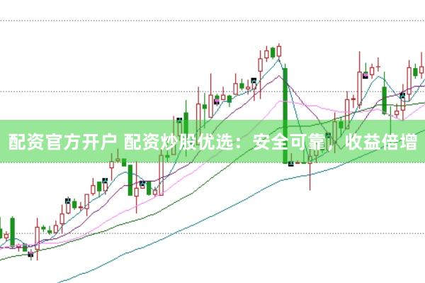 配资官方开户 配资炒股优选：安全可靠，收益倍增