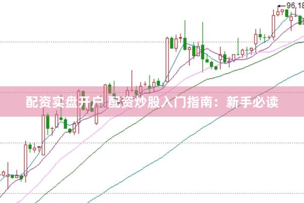 配资实盘开户 配资炒股入门指南：新手必读