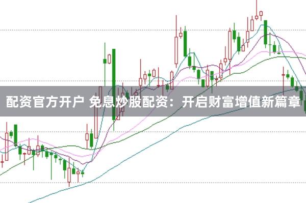配资官方开户 免息炒股配资：开启财富增值新篇章