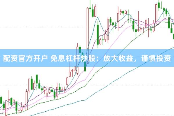配资官方开户 免息杠杆炒股：放大收益，谨慎投资