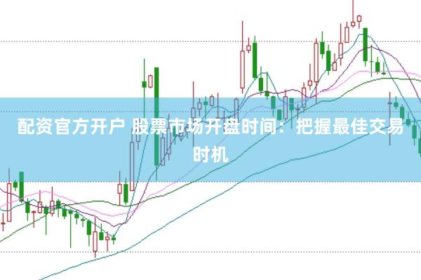 配资官方开户 股票市场开盘时间：把握最佳交易时机