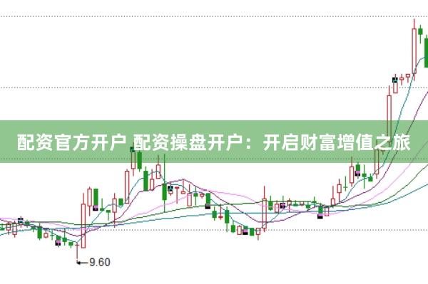 配资官方开户 配资操盘开户：开启财富增值之旅