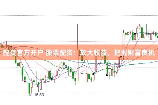配资官方开户 股票配资：放大收益，把握财富良机