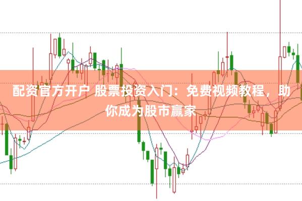 配资官方开户 股票投资入门：免费视频教程，助你成为股市赢家
