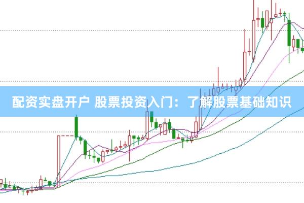 配资实盘开户 股票投资入门：了解股票基础知识