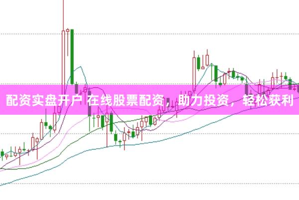 配资实盘开户 在线股票配资，助力投资，轻松获利
