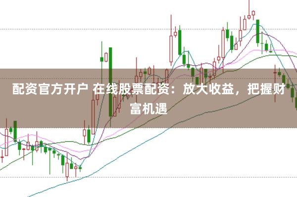配资官方开户 在线股票配资：放大收益，把握财富机遇