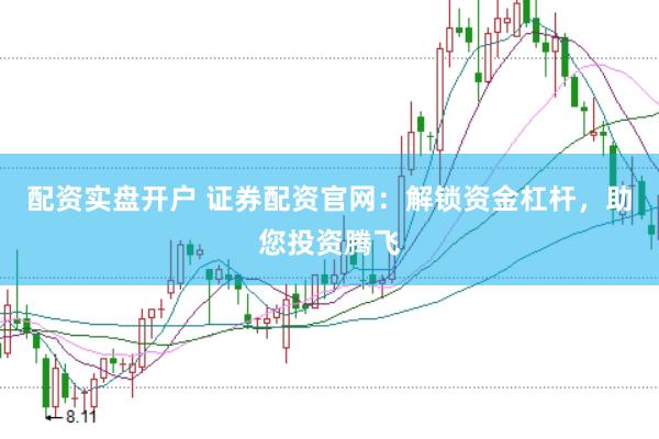 配资实盘开户 证券配资官网：解锁资金杠杆，助您投资腾飞