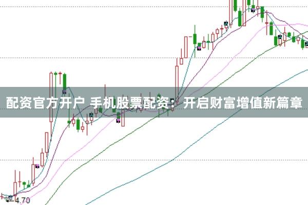配资官方开户 手机股票配资：开启财富增值新篇章