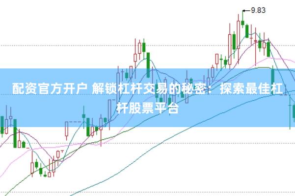 配资官方开户 解锁杠杆交易的秘密：探索最佳杠杆股票平台