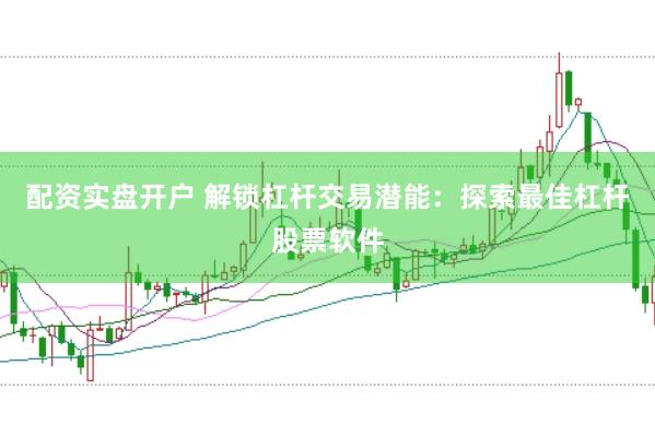 配资实盘开户 解锁杠杆交易潜能：探索最佳杠杆股票软件