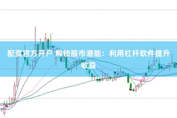 配资官方开户 解锁股市潜能：利用杠杆软件提升收益