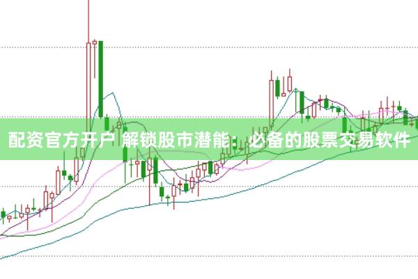 配资官方开户 解锁股市潜能：必备的股票交易软件