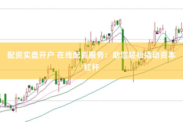 配资实盘开户 在线配资服务：助您轻松撬动资本杠杆