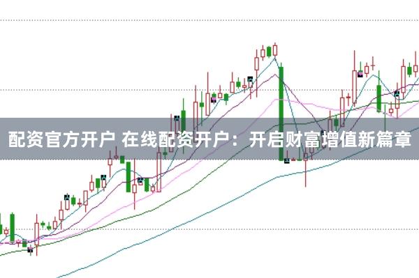配资官方开户 在线配资开户：开启财富增值新篇章