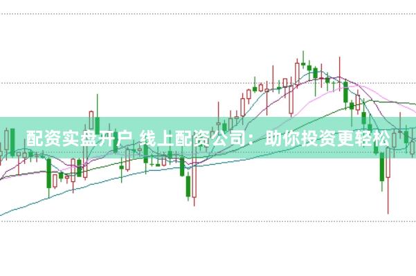 配资实盘开户 线上配资公司：助你投资更轻松