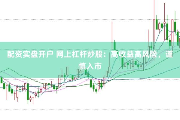 配资实盘开户 网上杠杆炒股：高收益高风险，谨慎入市