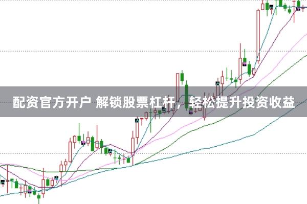 配资官方开户 解锁股票杠杆，轻松提升投资收益