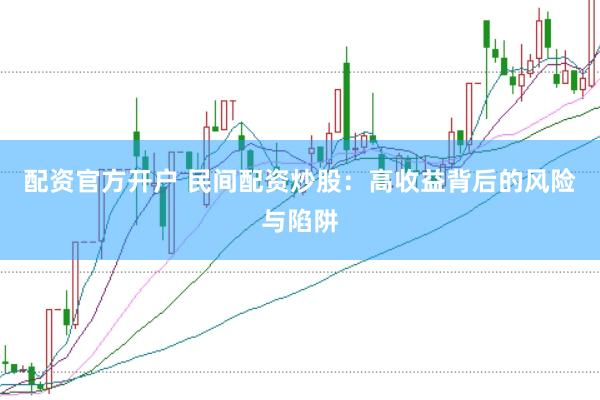 配资官方开户 民间配资炒股：高收益背后的风险与陷阱