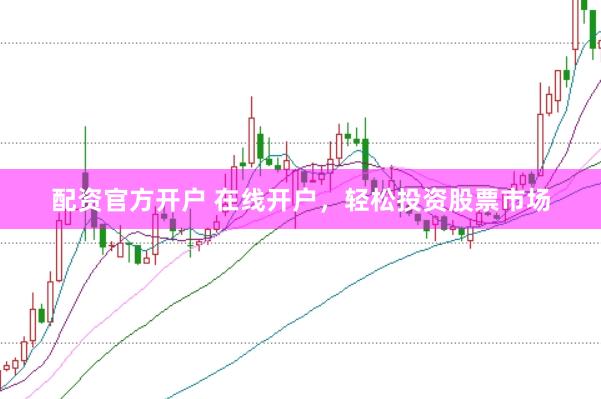 配资官方开户 在线开户，轻松投资股票市场