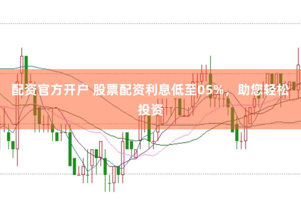 配资官方开户 股票配资利息低至05%，助您轻松投资