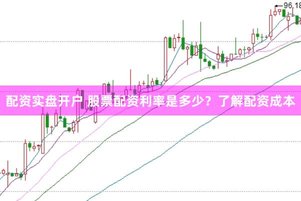配资实盘开户 股票配资利率是多少？了解配资成本
