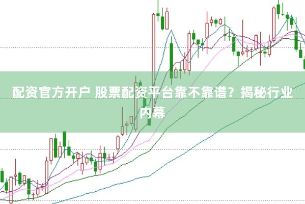 配资官方开户 股票配资平台靠不靠谱？揭秘行业内幕