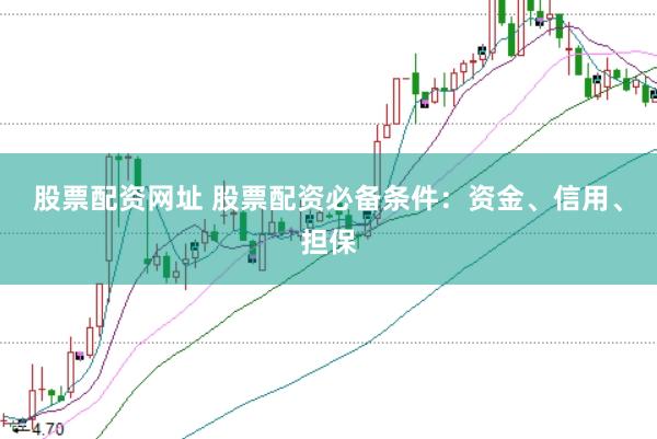 股票配资网址 股票配资必备条件：资金、信用、担保