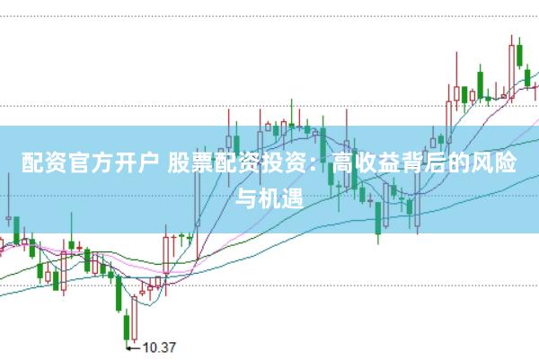配资官方开户 股票配资投资：高收益背后的风险与机遇