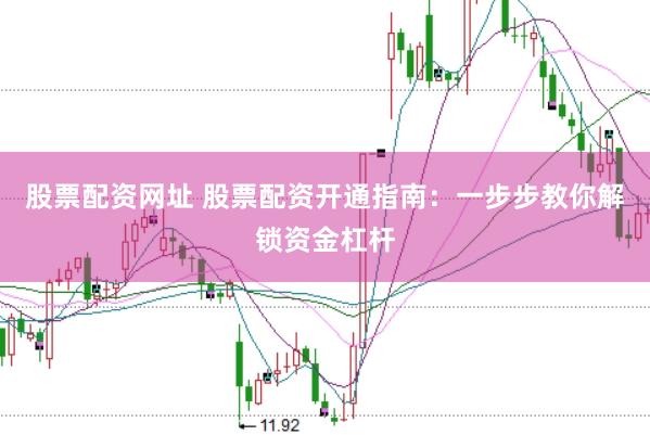 股票配资网址 股票配资开通指南：一步步教你解锁资金杠杆