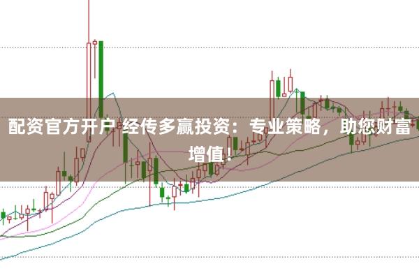 配资官方开户 经传多赢投资：专业策略，助您财富增值！