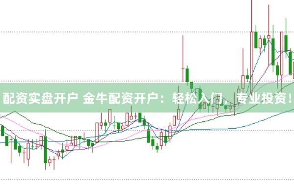 配资实盘开户 金牛配资开户：轻松入门，专业投资！
