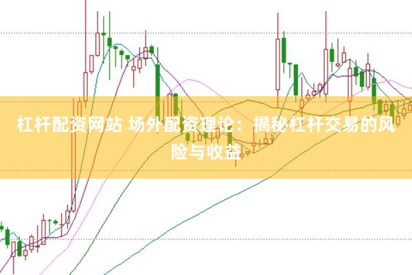 杠杆配资网站 场外配资理论：揭秘杠杆交易的风险与收益
