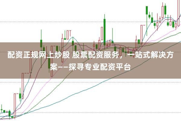 配资正规网上炒股 股票配资服务，一站式解决方案——探寻专业配资平台