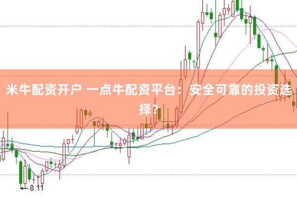 米牛配资开户 一点牛配资平台：安全可靠的投资选择？
