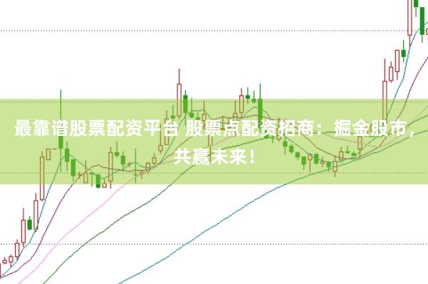 最靠谱股票配资平台 股票点配资招商：掘金股市，共赢未来！