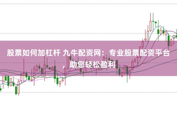 股票如何加杠杆 九牛配资网：专业股票配资平台，助您轻松盈利