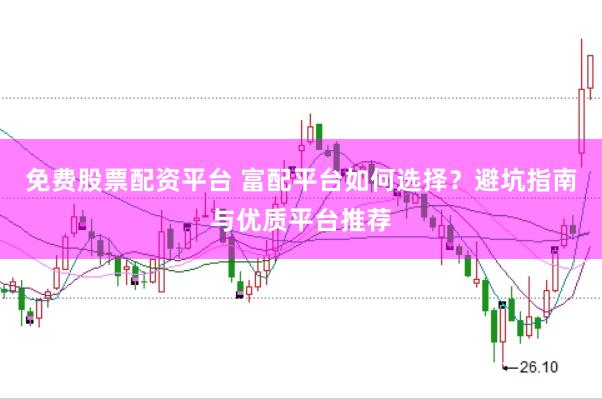 免费股票配资平台 富配平台如何选择？避坑指南与优质平台推荐
