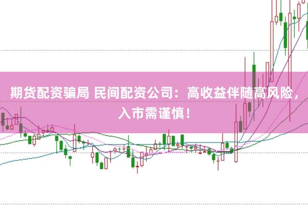 期货配资骗局 民间配资公司：高收益伴随高风险，入市需谨慎！