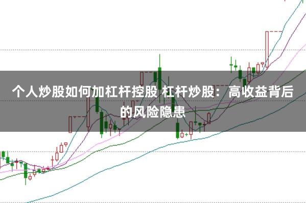 个人炒股如何加杠杆控股 杠杆炒股：高收益背后的风险隐患