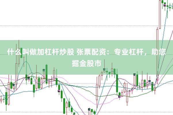 什么叫做加杠杆炒股 张票配资：专业杠杆，助您掘金股市