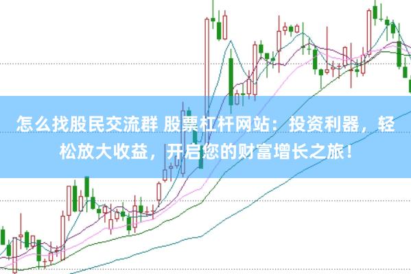 怎么找股民交流群 股票杠杆网站：投资利器，轻松放大收益，开启您的财富增长之旅！