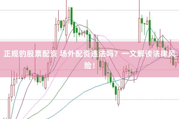 正规的股票配资 场外配资违法吗？一文解读法律风险！