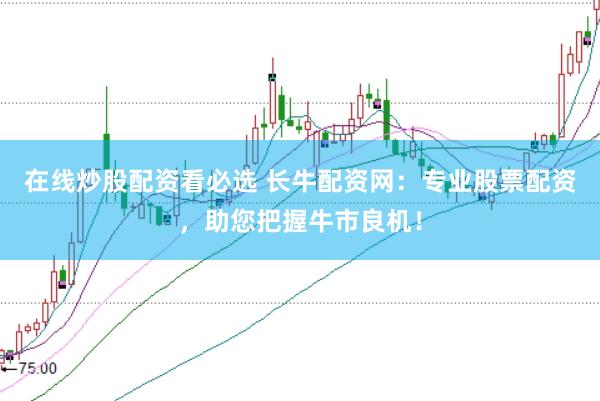 在线炒股配资看必选 长牛配资网：专业股票配资，助您把握牛市良机！