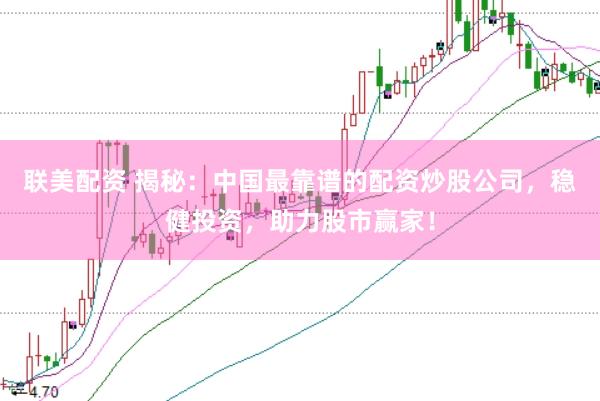联美配资 揭秘：中国最靠谱的配资炒股公司，稳健投资，助力股市赢家！