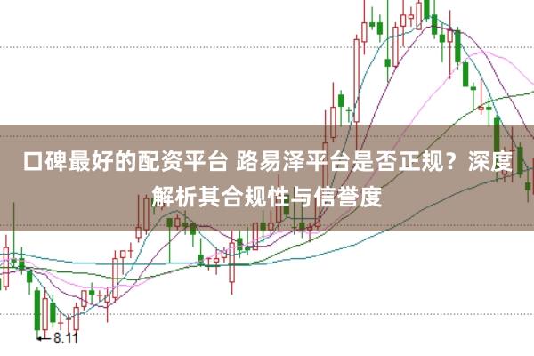 口碑最好的配资平台 路易泽平台是否正规？深度解析其合规性与信誉度